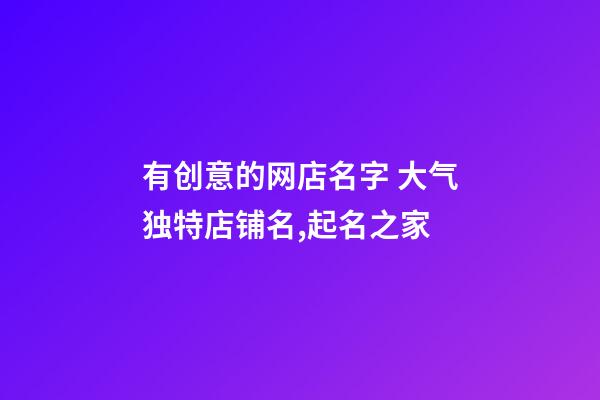有创意的网店名字 大气独特店铺名,起名之家-第1张-店铺起名-玄机派